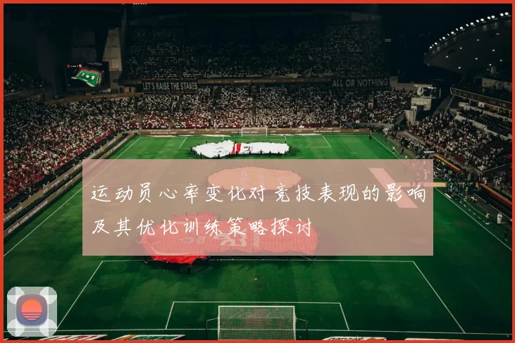 运动员心率变化对竞技表现的影响及其优化训练策略探讨