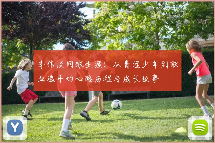李伟谈网球生涯：从青涩少年到职业选手的心路历程与成长故事