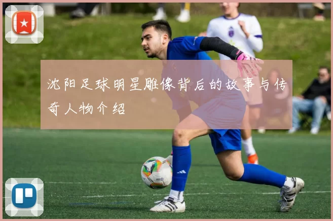 沈阳足球明星雕像背后的故事与传奇人物介绍