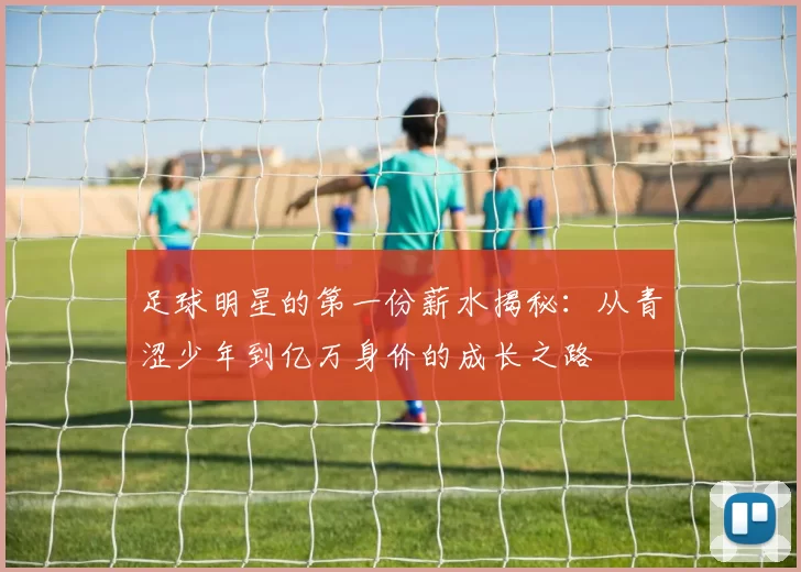 足球明星的第一份薪水揭秘：从青涩少年到亿万身价的成长之路