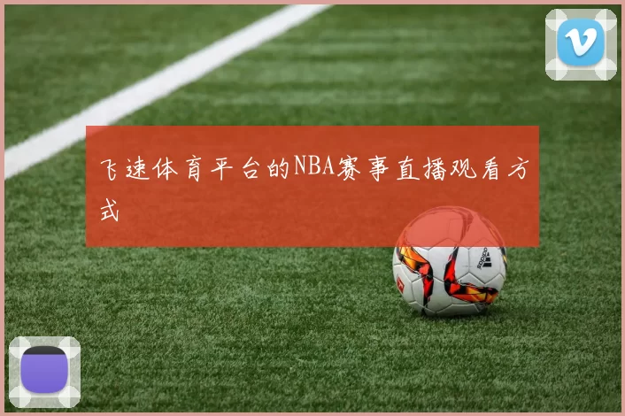 飞速体育平台的NBA赛事直播观看方式