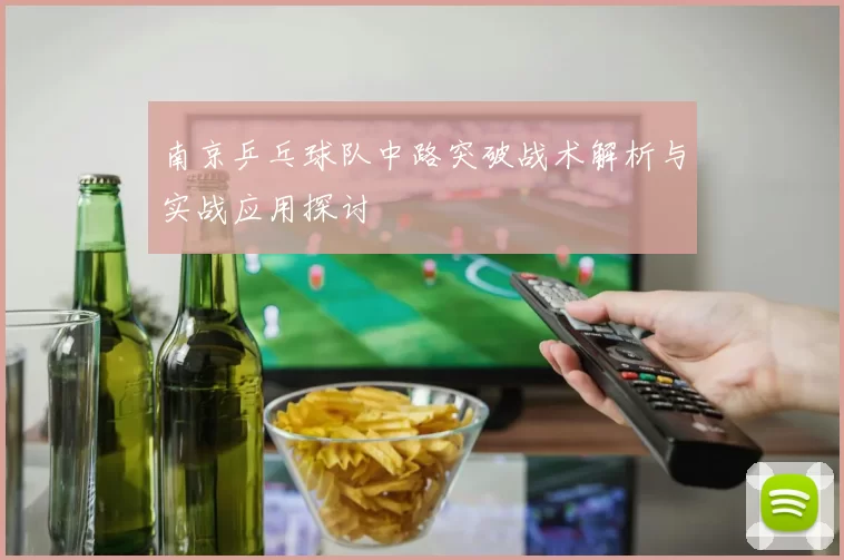 南京乒乓球队中路突破战术解析与实战应用探讨