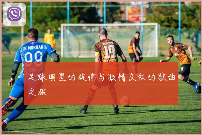 足球明星的旋律与激情交织的歌曲之旅