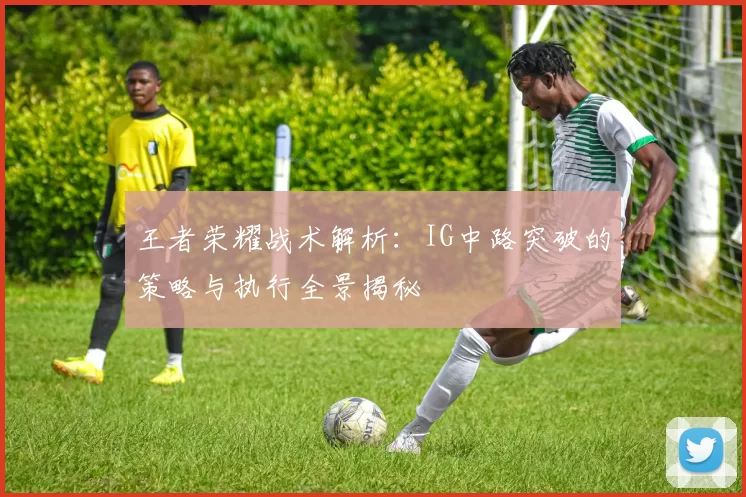 王者荣耀战术解析：IG中路突破的策略与执行全景揭秘