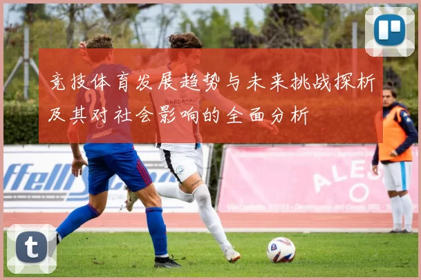 竞技体育发展趋势与未来挑战探析及其对社会影响的全面分析