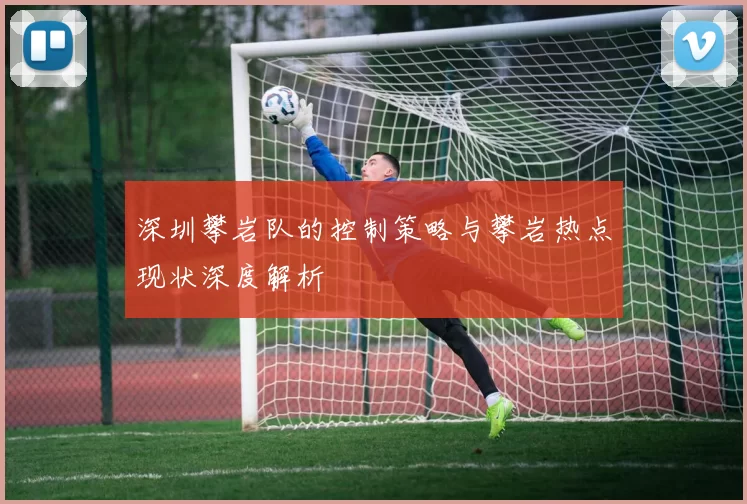 深圳攀岩队的控制策略与攀岩热点现状深度解析