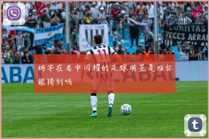 姆字在名中闪耀的足球明星是谁你能猜到吗